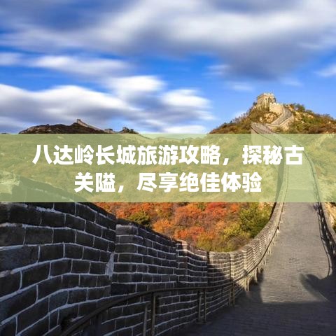 八达岭长城旅游攻略，探秘古关隘，尽享绝佳体验