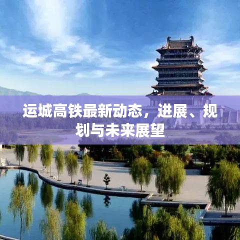 运城高铁最新动态，进展、规划与未来展望