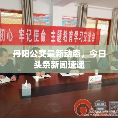 丹阳公交最新动态，今日头条新闻速递