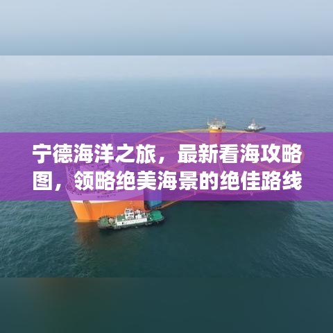 宁德海洋之旅，最新看海攻略图，领略绝美海景的绝佳路线！