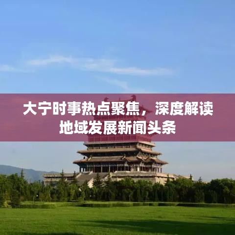 大宁时事热点聚焦，深度解读地域发展新闻头条
