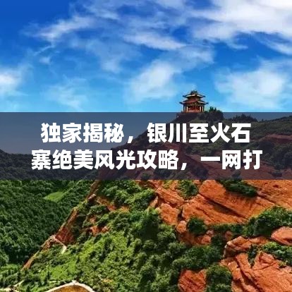 独家揭秘，银川至火石寨绝美风光攻略，一网打尽沿途风景！