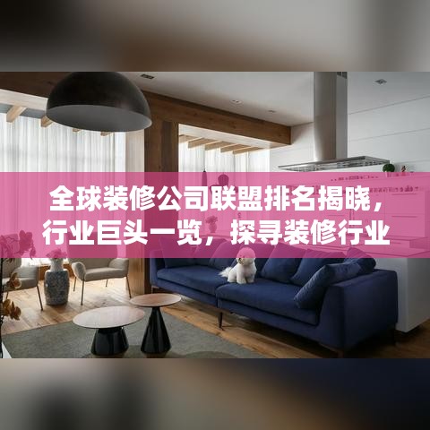 全球装修公司联盟排名揭晓，行业巨头一览，探寻装修行业最新趋势