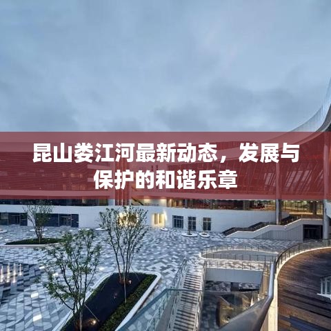 昆山娄江河最新动态，发展与保护的和谐乐章