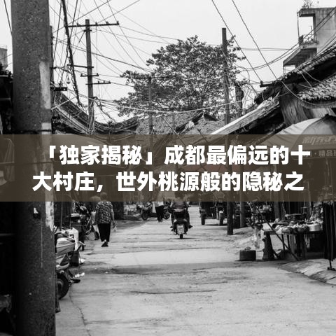 「独家揭秘」成都最偏远的十大村庄，世外桃源般的隐秘之地