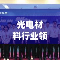 光电材料行业领军企业TOP10榜单揭晓，引领行业光芒闪耀！
