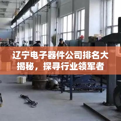 辽宁电子器件公司排名大揭秘，探寻行业领军者的辉煌奥秘！
