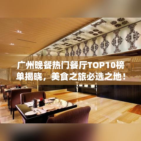广州晚餐热门餐厅TOP10榜单揭晓，美食之旅必选之地！