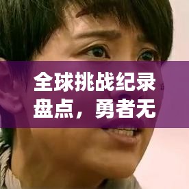 全球挑战纪录盘点，勇者无惧，极限挑战！