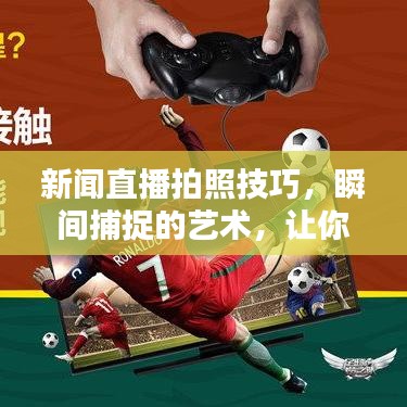 新闻直播拍照技巧，瞬间捕捉的艺术，让你的照片脱颖而出！