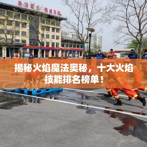揭秘火焰魔法奥秘，十大火焰技能排名榜单！