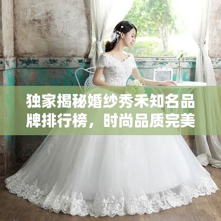 独家揭秘婚纱秀禾知名品牌排行榜，时尚品质完美结合引领潮流风向标！
