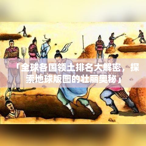 「全球各国领土排名大解密，探索地球版图的壮丽奥秘」