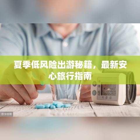 夏季低风险出游秘籍，最新安心旅行指南