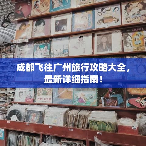 成都飞往广州旅行攻略大全，最新详细指南！
