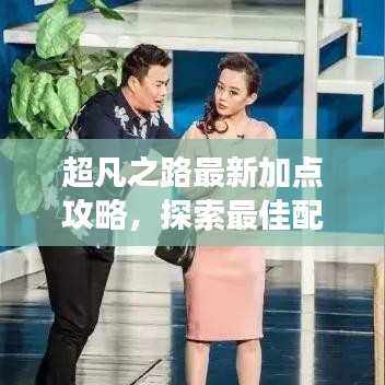 超凡之路最新加点攻略，探索最佳配置，助力游戏之旅飞升！