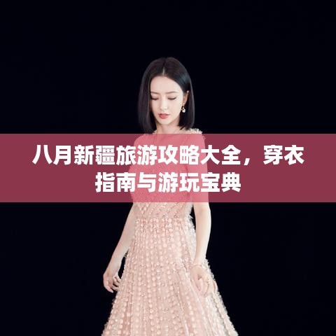 八月新疆旅游攻略大全，穿衣指南与游玩宝典