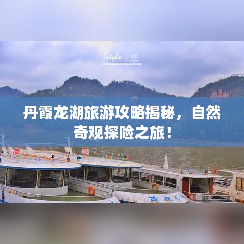 丹霞龙湖旅游攻略揭秘，自然奇观探险之旅！