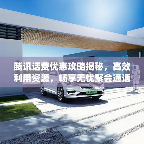 腾讯话费优惠攻略揭秘，高效利用资源，畅享无忧聚会通话体验