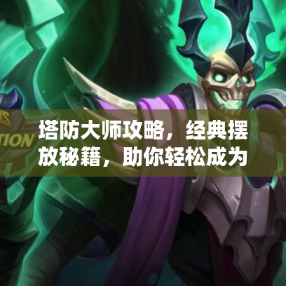 塔防大师攻略，经典摆放秘籍，助你轻松成为塔防王者！