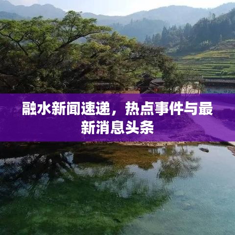 融水新闻速递，热点事件与最新消息头条