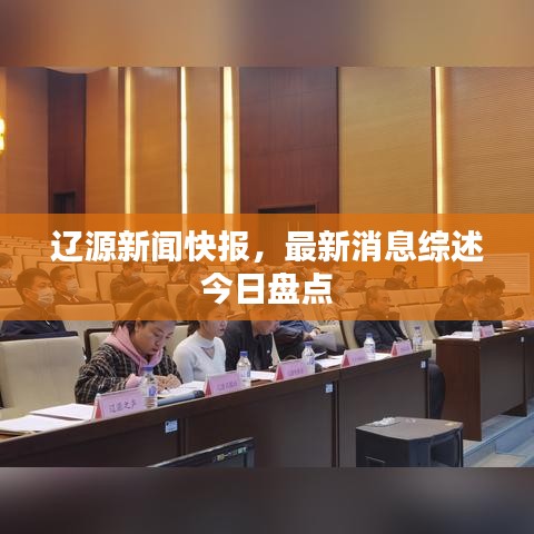 辽源新闻快报，最新消息综述今日盘点
