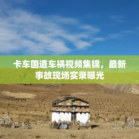 卡车国道车祸视频集锦，最新事故现场实录曝光