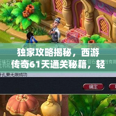 独家攻略揭秘，西游传奇61天通关秘籍，轻松通关梦想成真！
