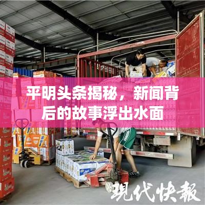 平明头条揭秘，新闻背后的故事浮出水面