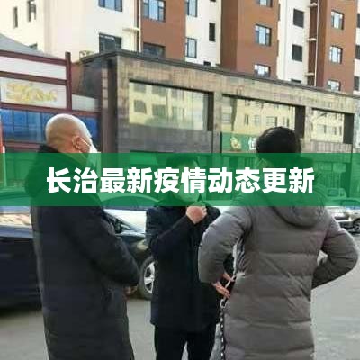 长治最新疫情动态更新