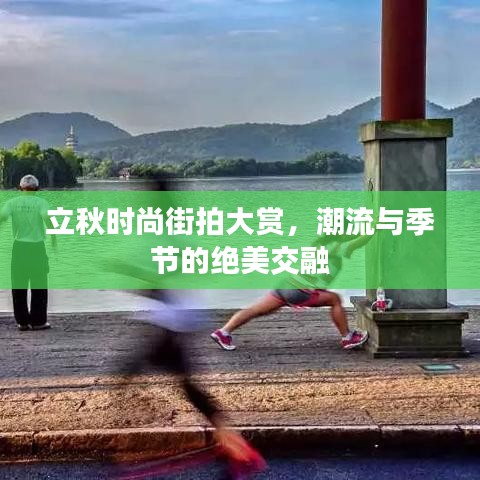 立秋时尚街拍大赏，潮流与季节的绝美交融