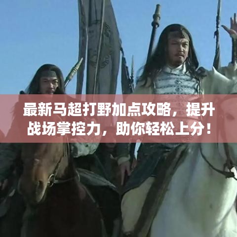 最新马超打野加点攻略，提升战场掌控力，助你轻松上分！