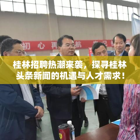 桂林招聘热潮来袭，探寻桂林头条新闻的机遇与人才需求！