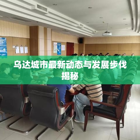 乌达城市最新动态与发展步伐揭秘