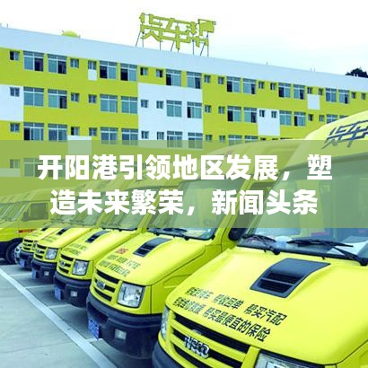 开阳港引领地区发展，塑造未来繁荣，新闻头条揭秘发展蓝图