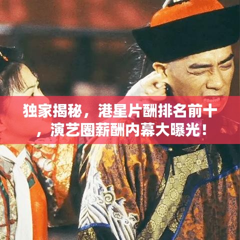 独家揭秘，港星片酬排名前十，演艺圈薪酬内幕大曝光！