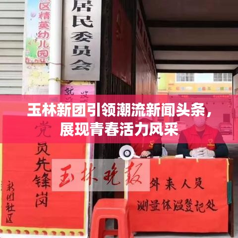 玉林新团引领潮流新闻头条，展现青春活力风采