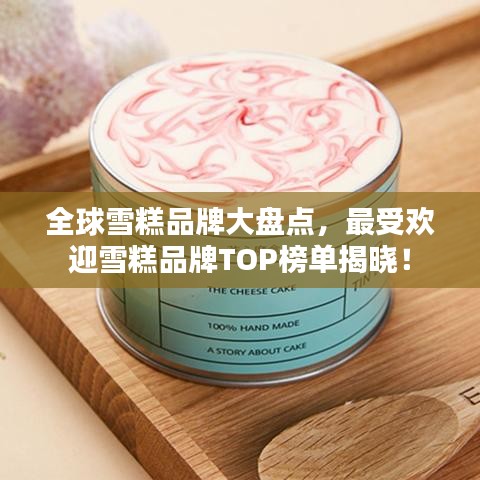 全球雪糕品牌大盘点，最受欢迎雪糕品牌TOP榜单揭晓！