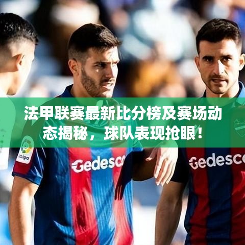 法甲联赛最新比分榜及赛场动态揭秘，球队表现抢眼！