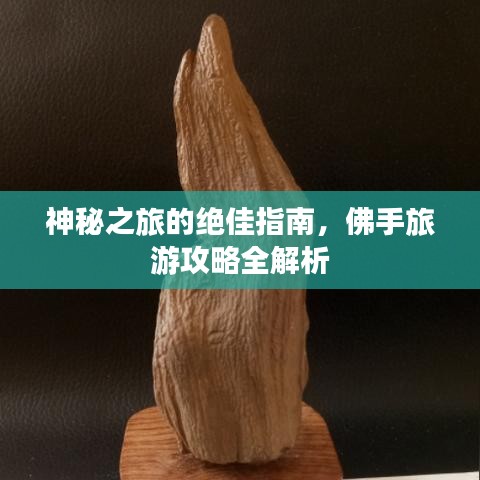神秘之旅的绝佳指南，佛手旅游攻略全解析