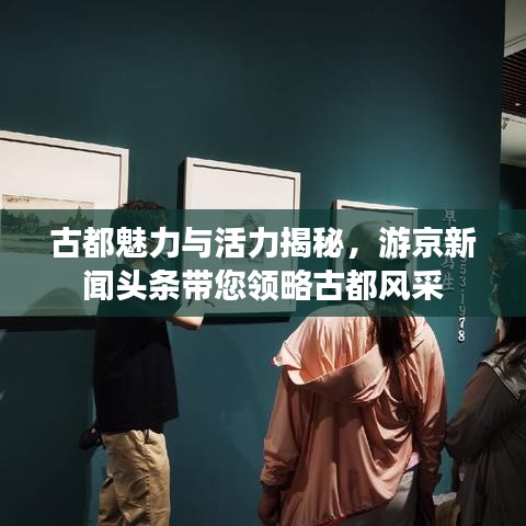古都魅力与活力揭秘，游京新闻头条带您领略古都风采