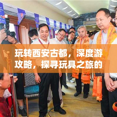 玩转西安古都，深度游攻略，探寻玩具之旅的独特魅力！