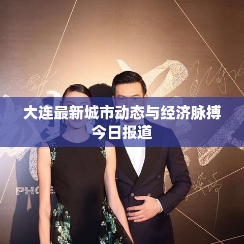 大连最新城市动态与经济脉搏今日报道