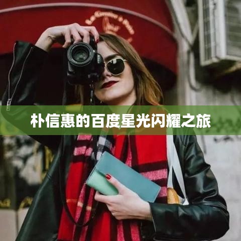 朴信惠的百度星光闪耀之旅