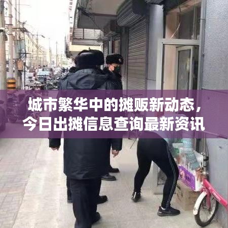城市繁华中的摊贩新动态，今日出摊信息查询最新资讯