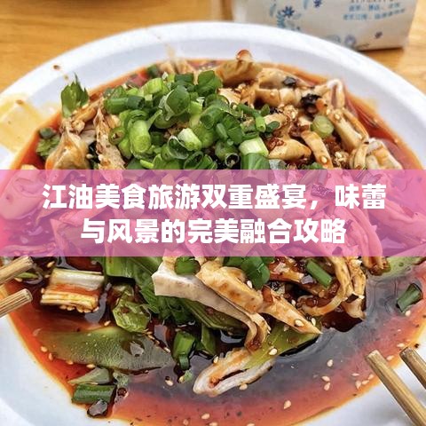 江油美食旅游双重盛宴，味蕾与风景的完美融合攻略