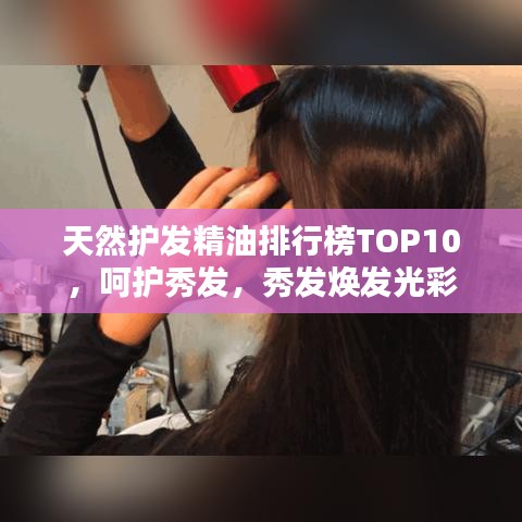 天然护发精油排行榜TOP10，呵护秀发，秀发焕发光彩