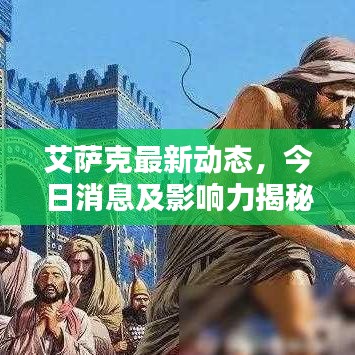 艾萨克最新动态，今日消息及影响力揭秘