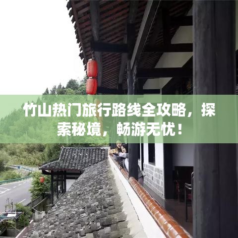竹山热门旅行路线全攻略，探索秘境，畅游无忧！