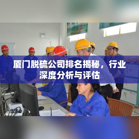 厦门脱硫公司排名揭秘，行业深度分析与评估